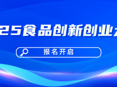 關于舉辦2025食品創(chuàng)新創(chuàng)業(yè)大賽的通知